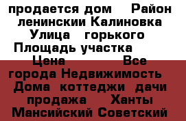 продается дом  › Район ­ ленинскии Калиновка  › Улица ­ горького › Площадь участка ­ 42 › Цена ­ 20 000 - Все города Недвижимость » Дома, коттеджи, дачи продажа   . Ханты-Мансийский,Советский г.